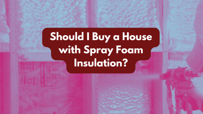 Should i buy a house with spray foam insulation